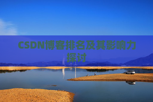 CSDN博客排名及其影响力探讨 CSDN博客排名及其影响力探讨